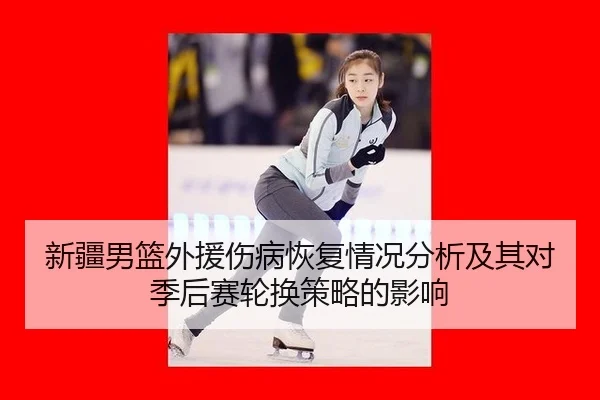 新疆男篮外援伤病恢复情况分析及其对季后赛轮换策略的影响