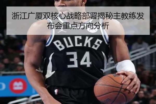 浙江广厦双核心战略部署揭秘主教练发布会重点方向分析